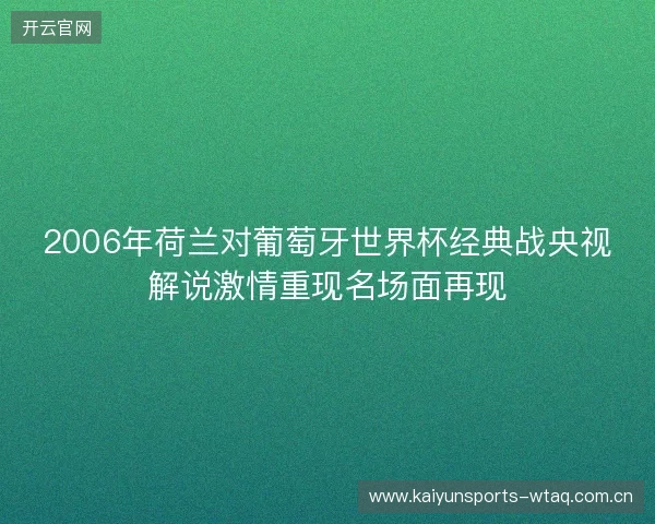 2006年荷兰对葡萄牙世界杯经典战央视解说激情重现名场面再现 2006年荷兰对葡萄牙世界杯经典战央视解说激情重现名场面再现