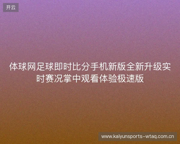 体球网足球即时比分手机新版全新升级实时赛况掌中观看体验极速版 体球网足球即时比分手机新版全新升级实时赛况掌中观看体验极速版