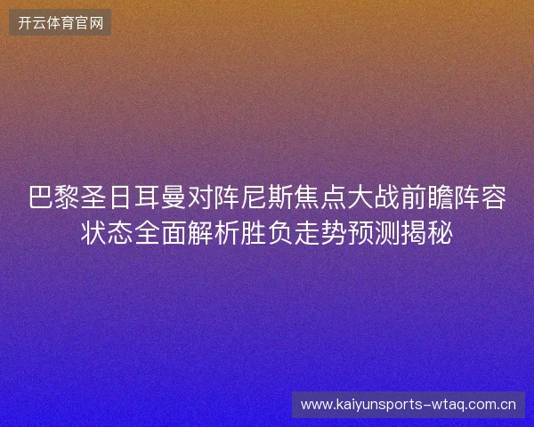 巴黎圣日耳曼对阵尼斯焦点大战前瞻阵容状态全面解析胜负走势预测揭秘 巴黎圣日耳曼对阵尼斯焦点大战前瞻阵容状态全面解析胜负走势预测揭秘