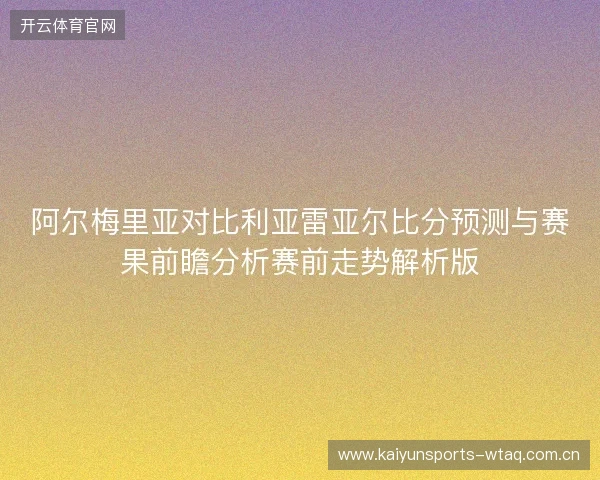 阿尔梅里亚对比利亚雷亚尔比分预测与赛果前瞻分析赛前走势解析版