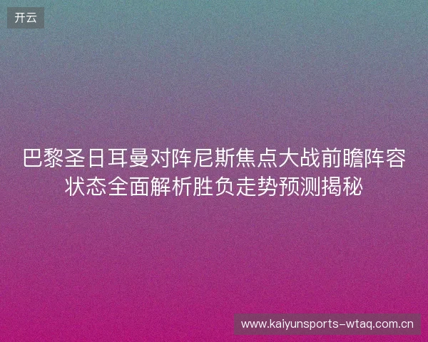 巴黎圣日耳曼对阵尼斯焦点大战前瞻阵容状态全面解析胜负走势预测揭秘 巴黎圣日耳曼对阵尼斯焦点大战前瞻阵容状态全面解析胜负走势预测揭秘